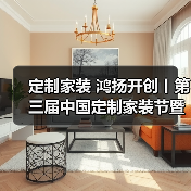 定制家装 鸿扬开创丨第三届中国定制家装节暨高品质家装发展论坛长沙揭幕