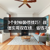 3个封神装修技巧！颜值实用双在线，省钱不踩坑（图2）