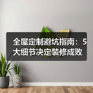 全屋定制避坑指南:5大细节决定装修成败(图1) 全屋定制避坑指南:5大细节决定装修成败(图1)