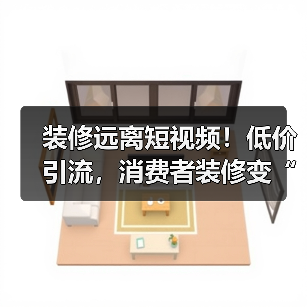 装修远离短视频！低价引流，消费者装修变“加盟”