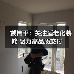 戴伟平：关注适老化装修 聚力高品质交付（图3）