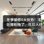 冬季装修8大优势!毛坯房别拖了,年后入住更省心(图2) 冬季装修8大优势!毛坯房别拖了,年后入住更省心(图2)