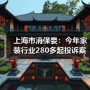 上海市消保委：今年家装行业280多起投诉案件 “合同增项”投