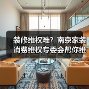 装修维权难？南京家装消费维权专委会帮你维护合法权益