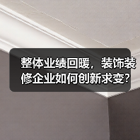 整体业绩回暖，装饰装修企业如何创新求变？