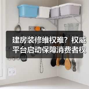 建房装修维权难?权威平台启动保障消费者权益(图4) 建房装修维权难?权威平台启动保障消费者权益(图4)