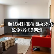 装修材料涨价潮来袭 传统企业进退两难(图1) 装修材料涨价潮来袭 传统企业进退两难(图1)