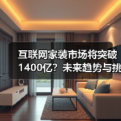 互联网家装市场将突破1400亿?未来趋势与挑战分析(图2) 互联网家装市场将突破1400亿?未来趋势与挑战分析(图2)