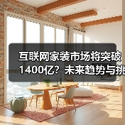 互联网家装市场将突破1400亿?未来趋势与挑战分析(图4) 互联网家装市场将突破1400亿?未来趋势与挑战分析(图4)