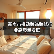 新乡市推动装饰装修行业高质量发展(图2) 新乡市推动装饰装修行业高质量发展(图2)