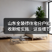 山东全装修住宅分户验收新规实施，这些细节你了解吗？