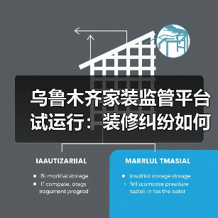 乌鲁木齐家装监管平台试运行：装修纠纷如何解决？