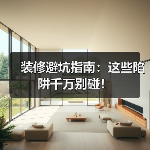装修避坑指南:这些陷阱千万别碰!(图4) 装修避坑指南:这些陷阱千万别碰!(图4)