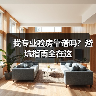 找专业验房靠谱吗?避坑指南全在这(图1) 找专业验房靠谱吗?避坑指南全在这(图1)