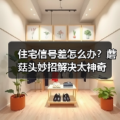 住宅信号差怎么办？蘑菇头妙招解决太神奇（图2）