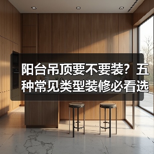 阳台吊顶要不要装?五种常见类型装修必看选择建议(图4) 阳台吊顶要不要装?五种常见类型装修必看选择建议(图4)