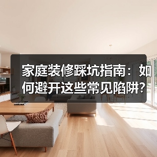 家庭装修踩坑指南:如何避开这些常见陷阱?(图3) 家庭装修踩坑指南:如何避开这些常见陷阱?(图3)