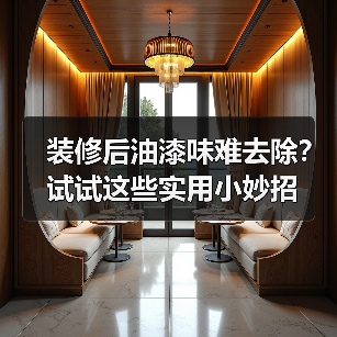 装修后油漆味难去除?试试这些实用小妙招(图1) 装修后油漆味难去除?试试这些实用小妙招(图1)