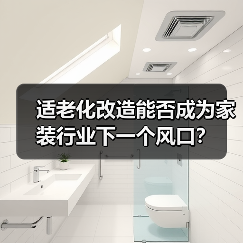 适老化改造能否成为家装行业下一个风口？