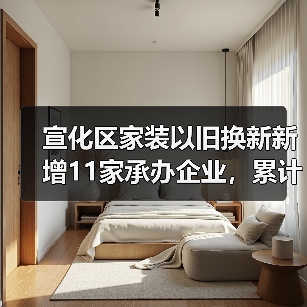 宣化区家装以旧换新新增11家承办企业,累计13家名单公布(图4) 宣化区家装以旧换新新增11家承办企业,累计13家名单公布(图4)
