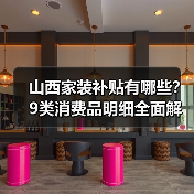 山西家装补贴有哪些?9类消费品明细全面解读(图1) 山西家装补贴有哪些?9类消费品明细全面解读(图1)