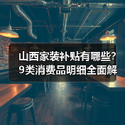 山西家装补贴有哪些?9类消费品明细全面解读(图4) 山西家装补贴有哪些?9类消费品明细全面解读(图4)