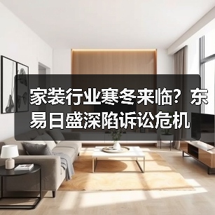 家装行业寒冬来临?东易日盛深陷诉讼危机(图3) 家装行业寒冬来临?东易日盛深陷诉讼危机(图3)