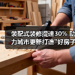 装配式装修提速30% 助力城市更新打造 装配式装修提速30% 助力城市更新打造