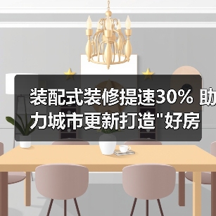 装配式装修提速30% 助力城市更新打造 装配式装修提速30% 助力城市更新打造