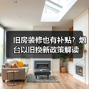 旧房装修也有补贴?烟台以旧换新政策解读(图1) 旧房装修也有补贴?烟台以旧换新政策解读(图1)