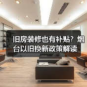 旧房装修也有补贴?烟台以旧换新政策解读(图4) 旧房装修也有补贴?烟台以旧换新政策解读(图4)