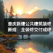 重庆新建公共建筑装修新规：全装修交付成硬性要求？（图2）