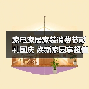 家电家居家装消费节献礼国庆 焕新家园享超值福利(图4) 家电家居家装消费节献礼国庆 焕新家园享超值福利(图4)