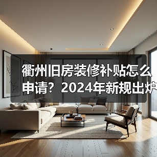 衢州旧房装修补贴怎么申请？2024年新规出炉（图2）