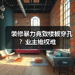 装修暴力竟致楼板穿孔?业主维权难(图2) 装修暴力竟致楼板穿孔?业主维权难(图2)