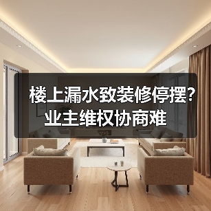 楼上漏水致装修停摆?业主维权协商难(图1) 楼上漏水致装修停摆?业主维权协商难(图1)
