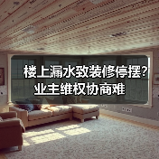 楼上漏水致装修停摆?业主维权协商难(图2) 楼上漏水致装修停摆?业主维权协商难(图2)