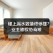 楼上漏水致装修停摆?业主维权协商难(图3) 楼上漏水致装修停摆?业主维权协商难(图3)