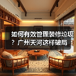 如何有效管理装修垃圾?广州天河这样破局(图2) 如何有效管理装修垃圾?广州天河这样破局(图2)