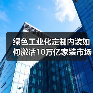 绿色工业化定制内装如何激活10万亿家装市场?(图1) 绿色工业化定制内装如何激活10万亿家装市场?(图1)