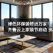 绿色环保装修进万家!齐鲁云上家装节启动 资金监管服务保障放心消费(图4) 绿色环保装修进万家!齐鲁云上家装节启动 资金监管服务保障放心消费(图4)
