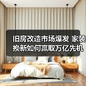 旧房改造市场爆发 家装换新如何赢取万亿先机(图2) 旧房改造市场爆发 家装换新如何赢取万亿先机(图2)