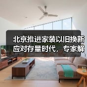 北京推进家装以旧换新应对存量时代,专家解读一体化平台打造关键(图1) 北京推进家装以旧换新应对存量时代,专家解读一体化平台打造关键(图1)