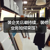 装企关店潮持续,装修业务如何突围?(图3) 装企关店潮持续,装修业务如何突围?(图3)