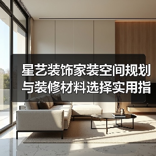 星艺装饰家装空间规划与装修材料选择实用指南2025(图1) 星艺装饰家装空间规划与装修材料选择实用指南2025(图1)