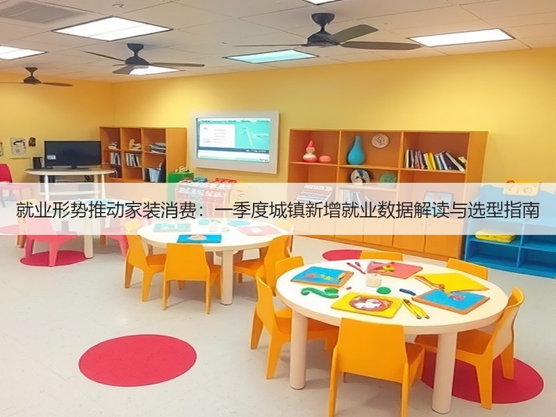 就业形势推动家装消费：一季度城镇新增就业数据解读与选型指南
