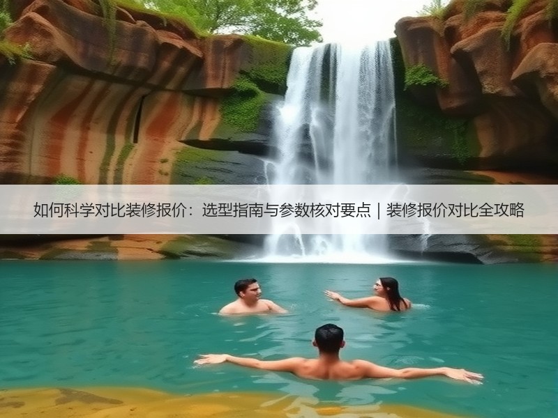 如何科学对比装修报价：选型指南与参数核对要点｜装修报价对比全攻略