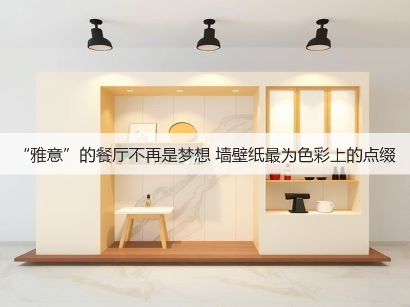 “雅意”的餐厅不再是梦想 墙壁纸最为色彩上的点缀
