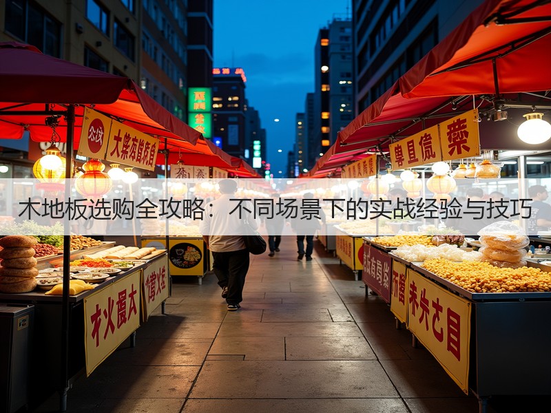 木地板选购全攻略：不同场景下的实战经验与技巧