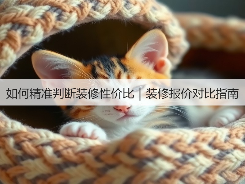 如何精准判断装修性价比｜装修报价对比指南
